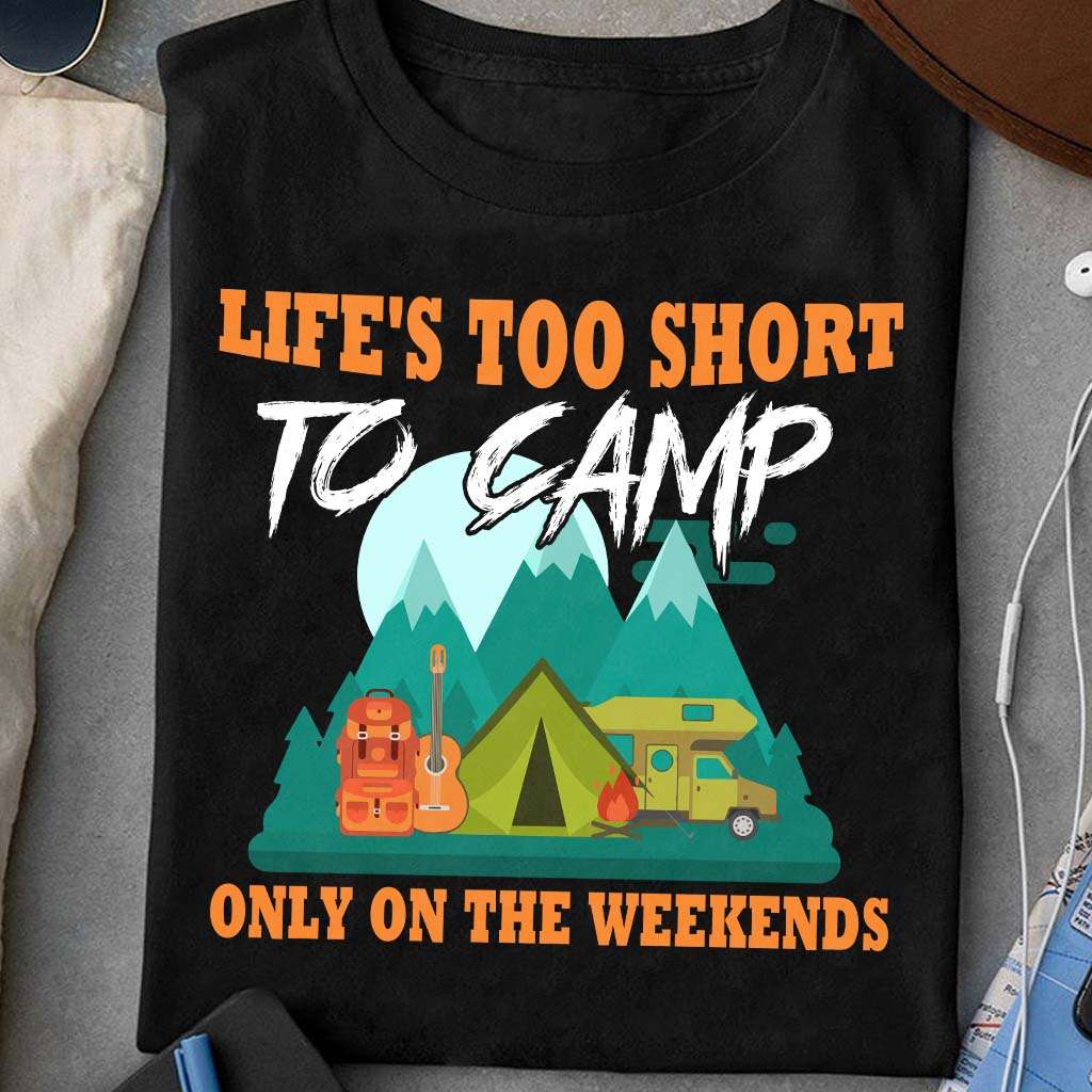 Life's too short to camp only on the weekends - Gift for camper, camping for life