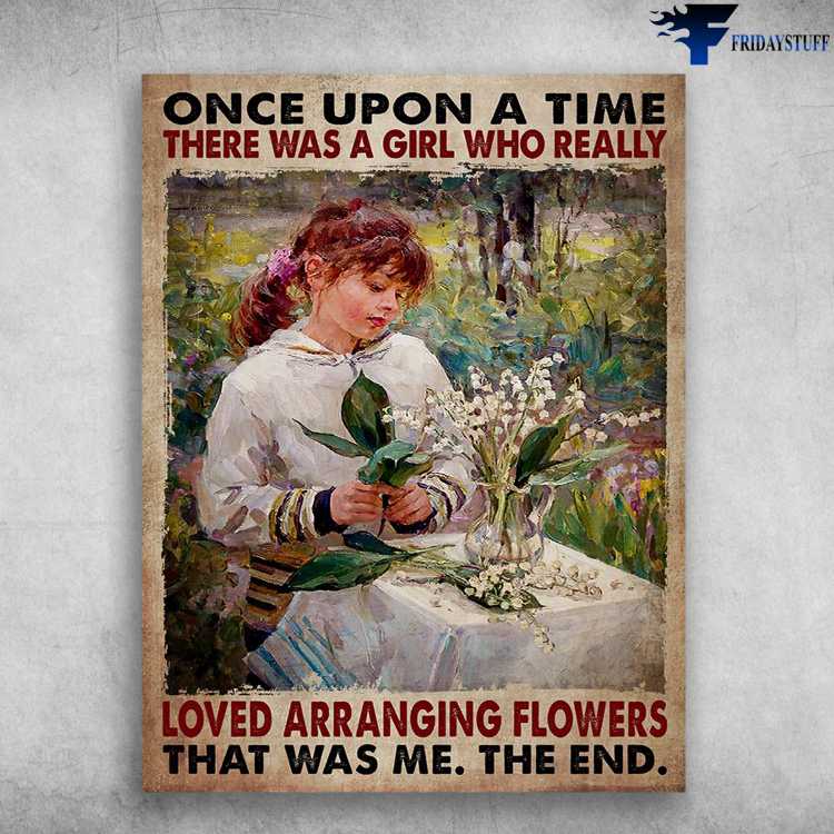 Little Girl Flower, Flower Poster - Once Upon A Time, There Was A Girl, Who Really Loved Arranging Flowers, That Was Me, The End