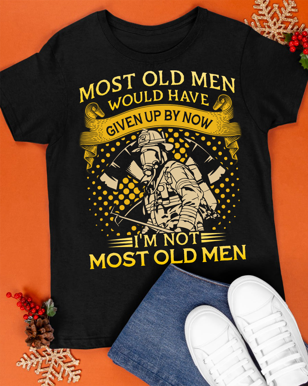 Most old men would have given up by now I'm not most old men - Old men firefighter, firefighter the job