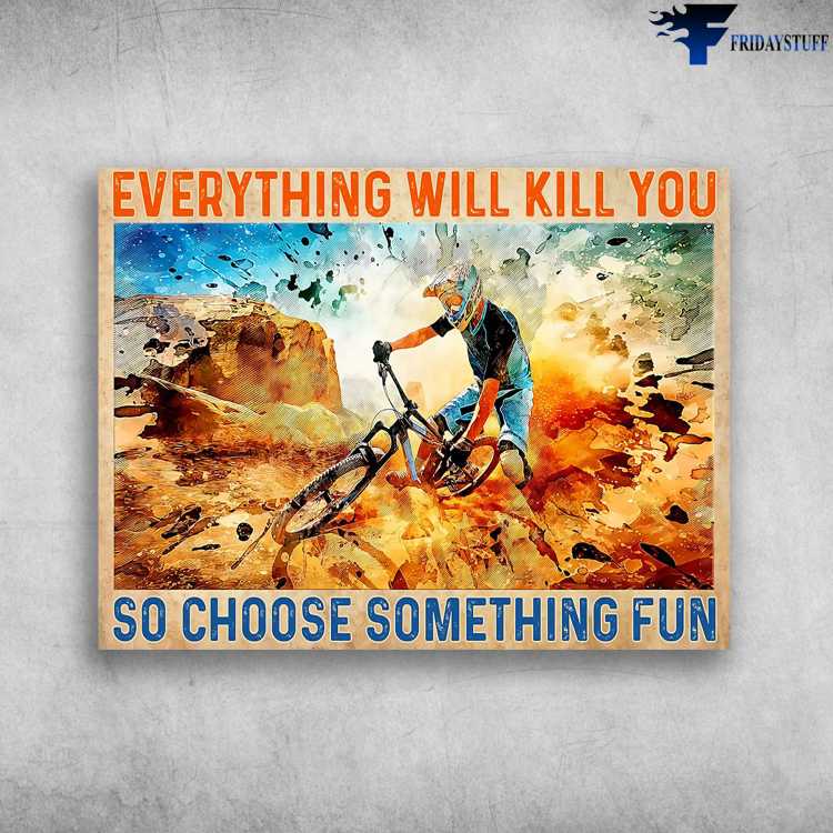 Mountain Biking, Biker Poster - Everything Will Kill You, So Choose Something Fun