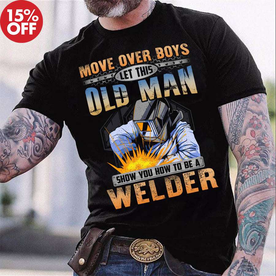 Move over boys let this old man show you how to be a welder - Welder the job, old welder gift