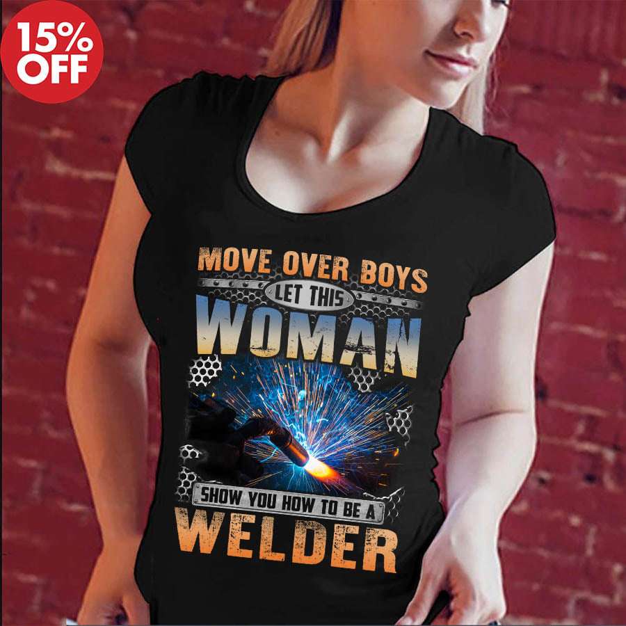 Move over boys let this woman show you how to be a welder - Woman welder, T-shirt for welder