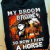 My broom broke so now I ride a horse - Halloween witch and horse, witch riding horse