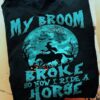 My broom broke so now I ride a horse - Witch riding horse, Halloween gift, Halloween witch costume
