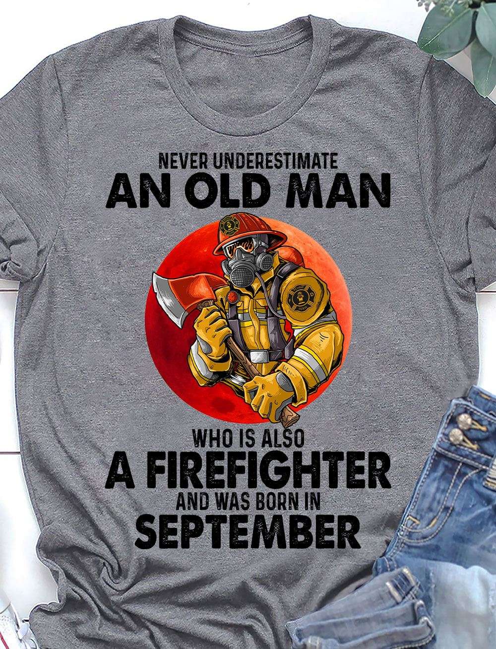 Never underestimate an old man who is also a firefighter and was born in September - Firefighter the job