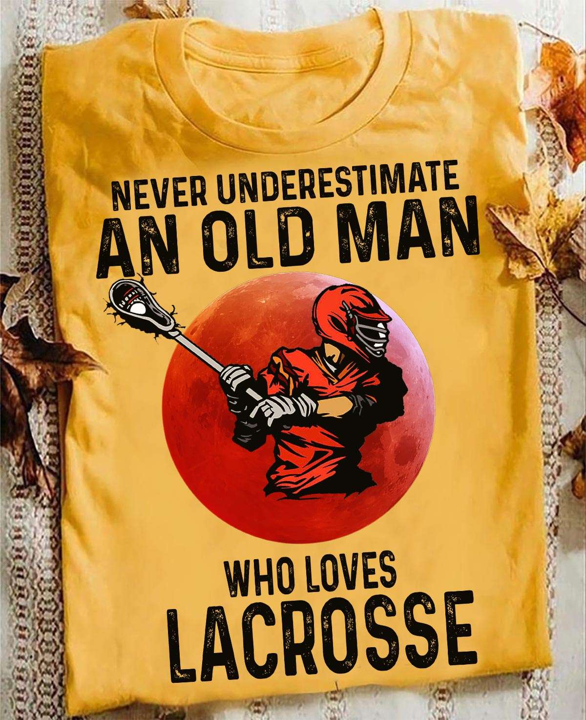 Never underestimate an old man who loves Lacrosse - Lacrosse player, lacrosse the sport