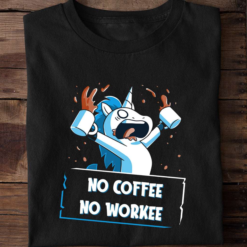 No coffee no workee - Crazy unicorn with coffee, addicted to coffee