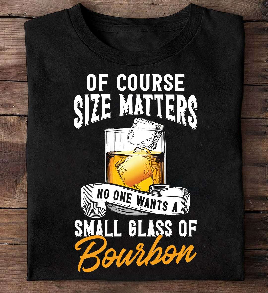 Of course size matters, no want want a small glass of Bourbon - Bourbon wine lover, gift for wine drinker