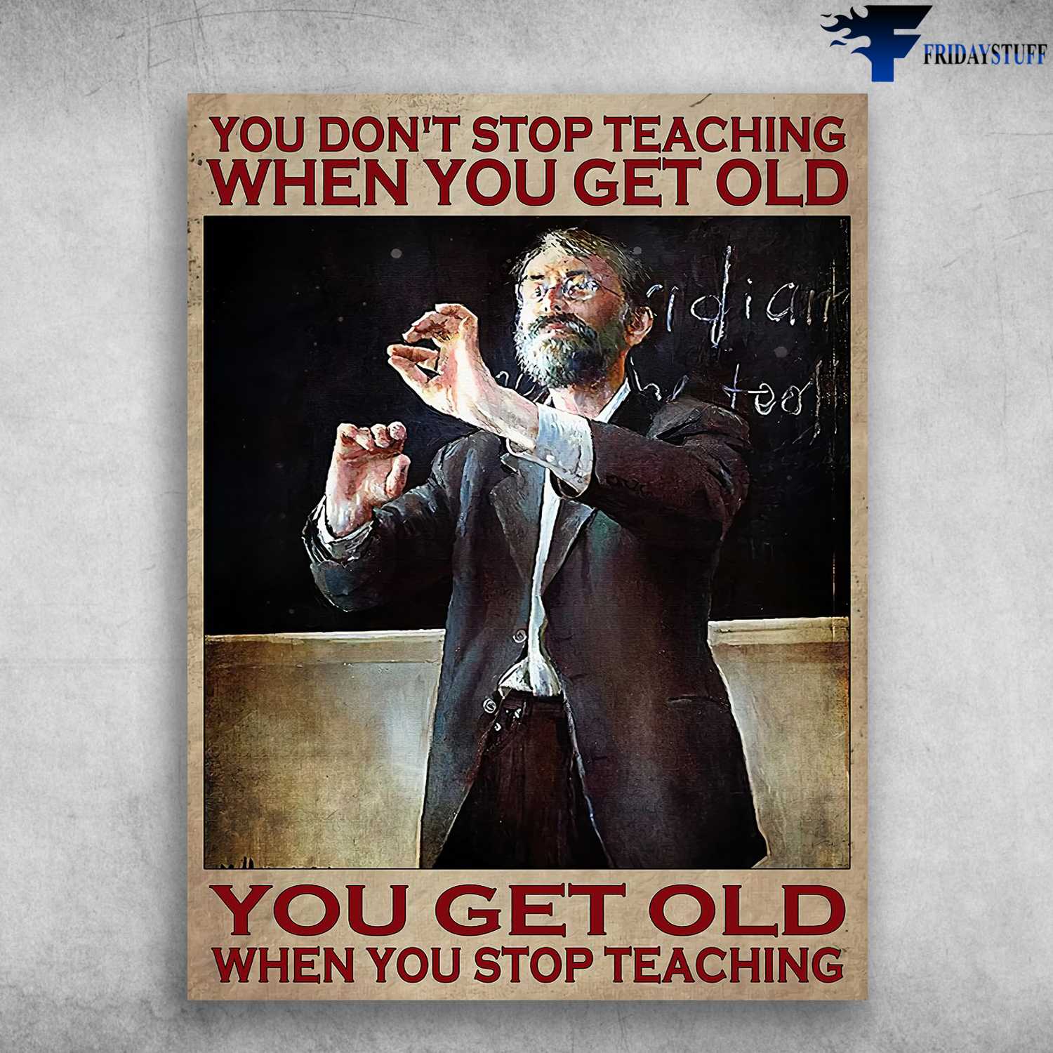 Old Teacher, Gift For Your Teacher - You Don't Stop Teaching, When You Get Old, You Get Old When You Stop Teaching