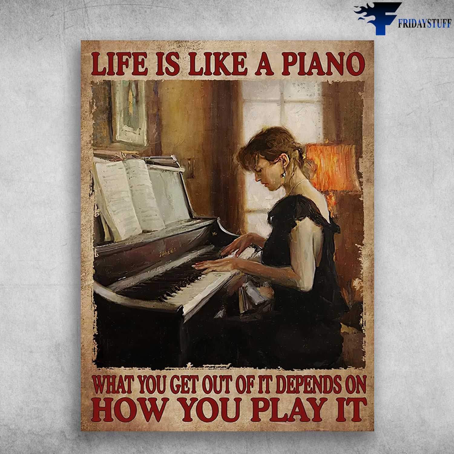 Piano Lady, Piano Poster - Life Is Like A Piano, What You Get Out Of It Depends On, How You Play It