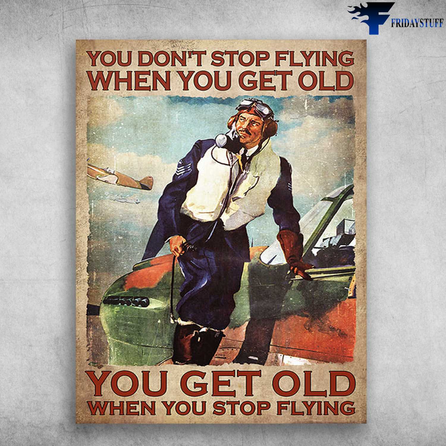 Pilot Old Man, Pilot Poster - You Don't Stop Flying, When You Get Old, You Get Old When You Stop Flying