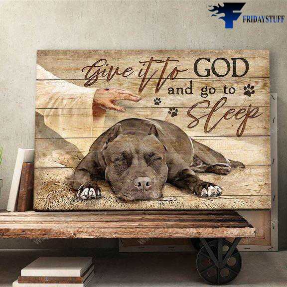 Pitbull Dog, Dog Lover, God And Dog - Give It To God, And Go To Sleep