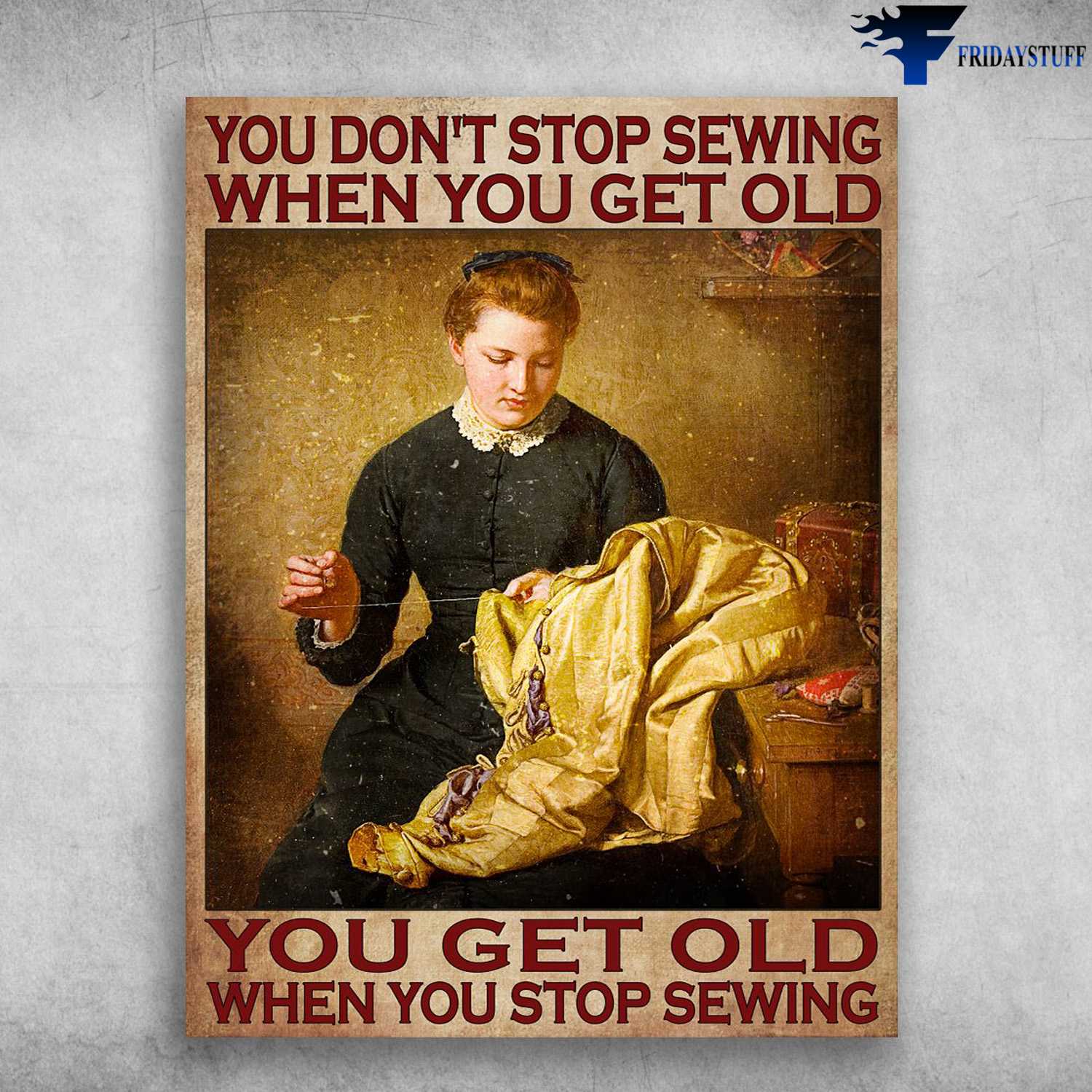 Sewing Girl, Sewing Poster - You Don't Stop Sewing When You Get Old, You Get Old When You Stop Sewing