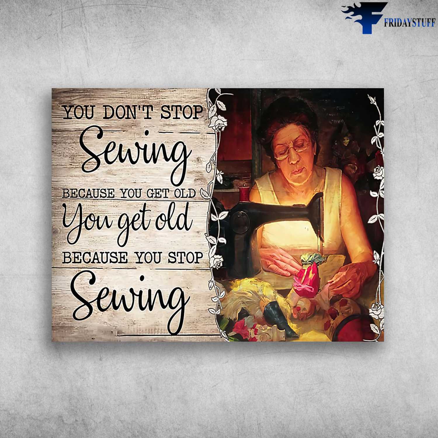 Sewing Woman, Tailor's Gift - You Don't Stop Sewing, Because You Get Old, You Get Old When You Stop Sewing