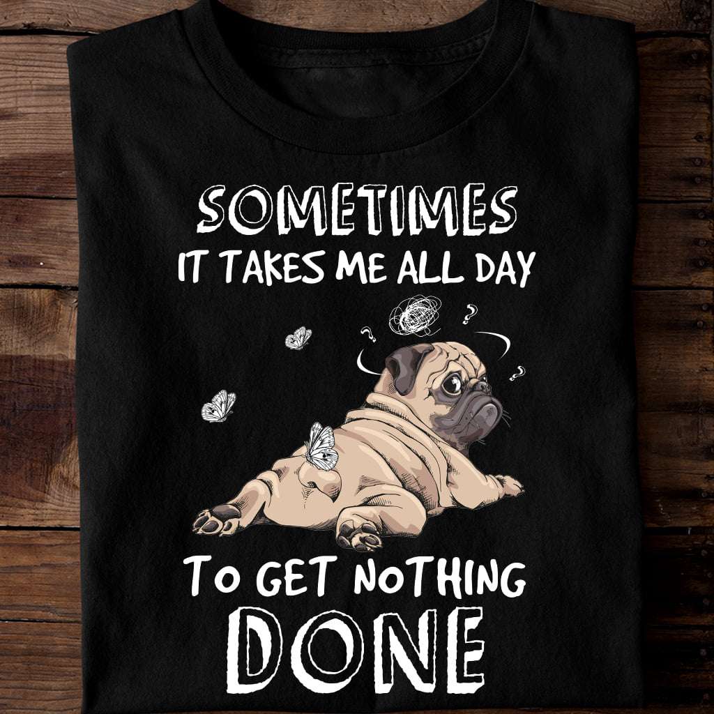 Sometimes it takes me all day to get nothing done - Lazy pug dog, pug and butterfly