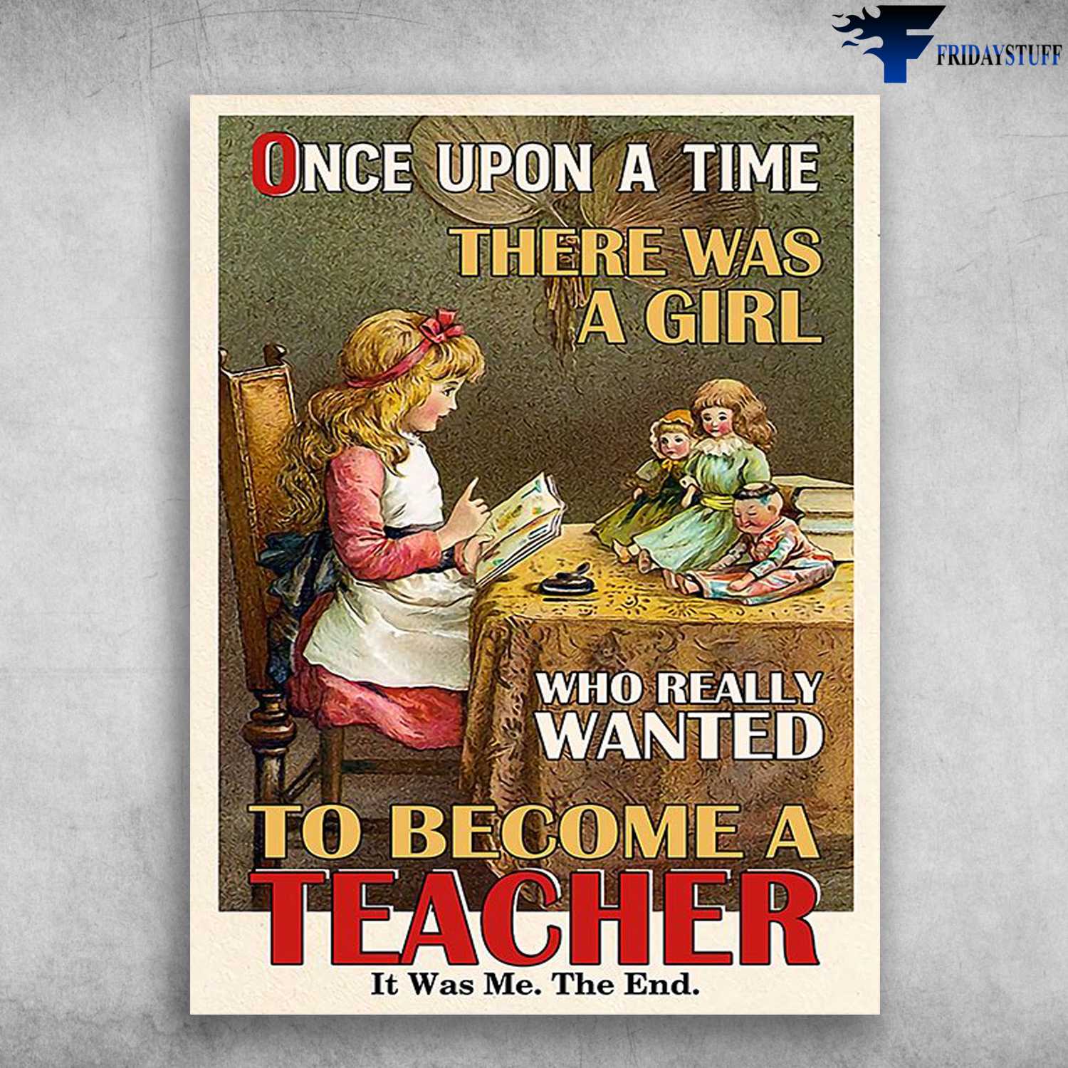 Teacher Poster, Little Girl Teaching - Once Upon A Time, There Was A Girl, Who Really Wanted To Become A Teacher, It Was Me, The End