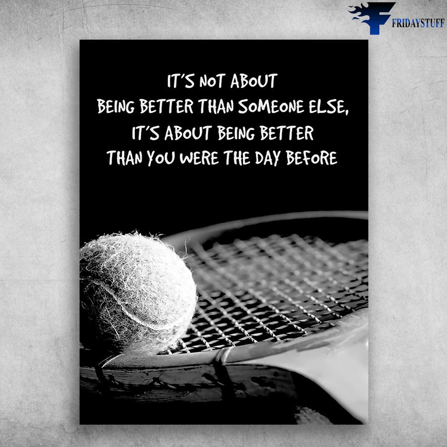 Tennis Lover, Tennis Poster - It's Not About Being Better Than Someone Else, It's About Being Better Than You Were The Day Before