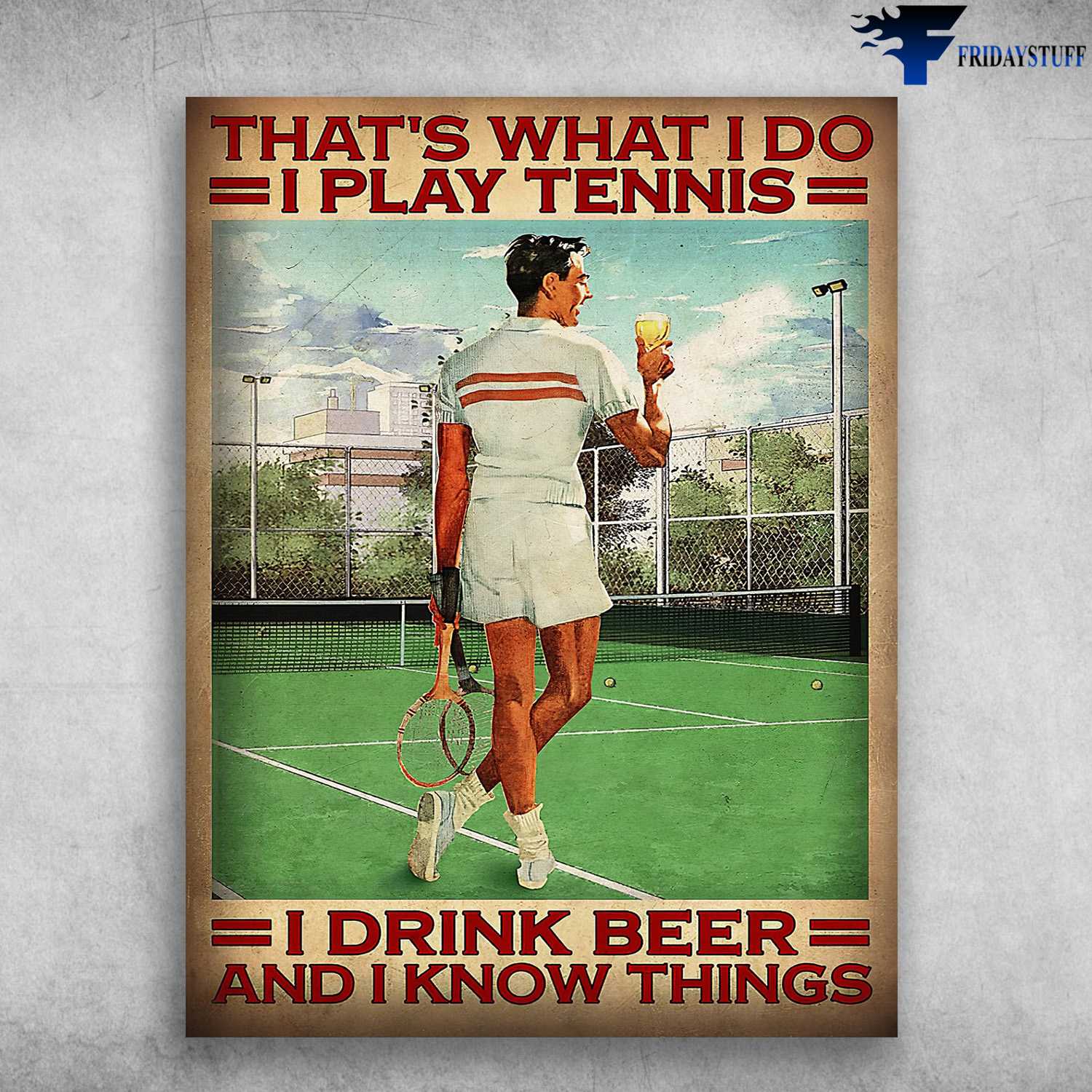 Tennis Player, Man Loves Tennis - That's What I Do, I Play Tennis, I Drink Beer, And I Know Things