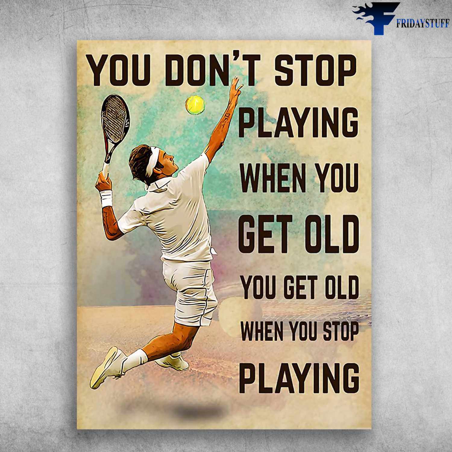 Tennis Player, Tennis Lover - You Don't Stop Playing When You Get Old, You Get Old When You Stop Playing