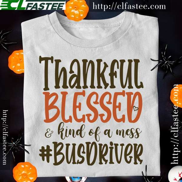 Thankful blessed and kind of a mess - Bus driver gift, Bus driver the job