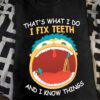 That's what I do I fix teeth and I know things - Dentist fix teeth, dentist the job