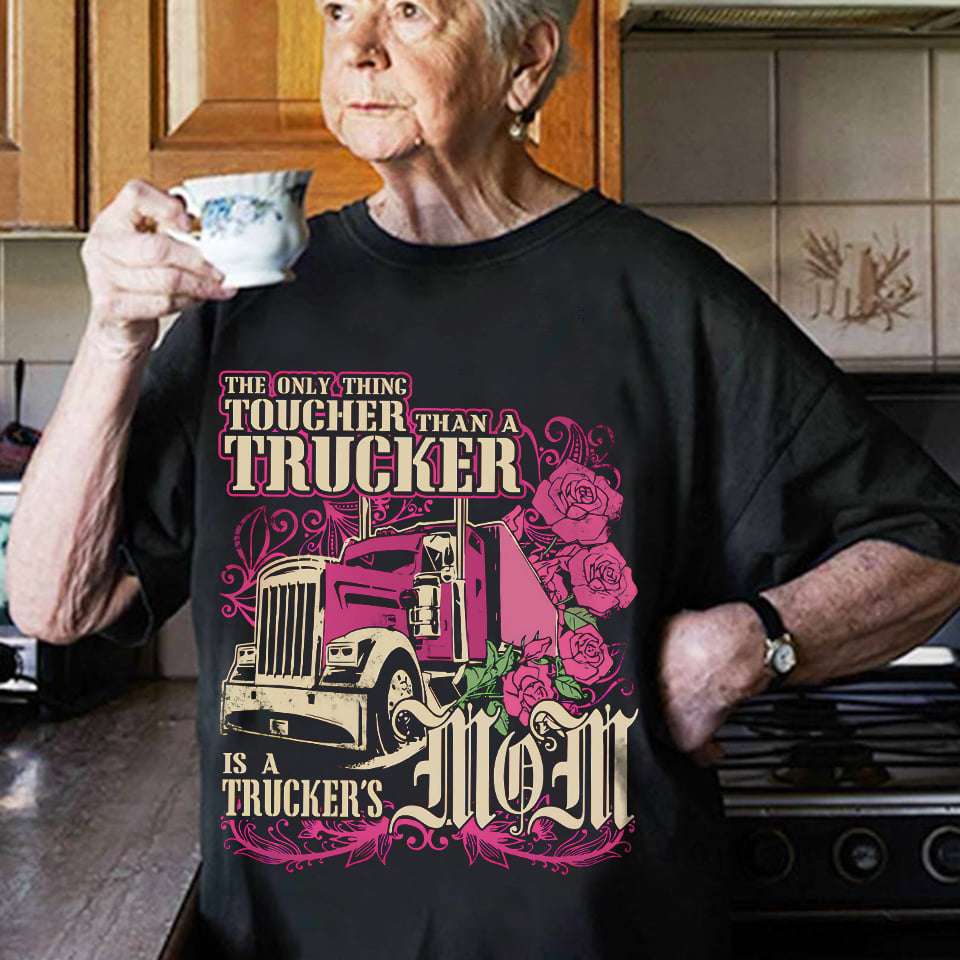 The only thing toucher than a trucker is a trucker's mom - Mother's day gift
