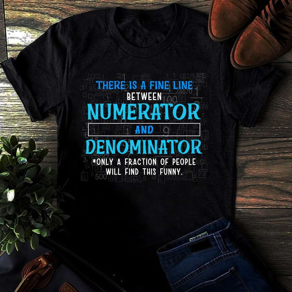 There is a fine line between numerator and denominator - Only a fraction of people will find this funny