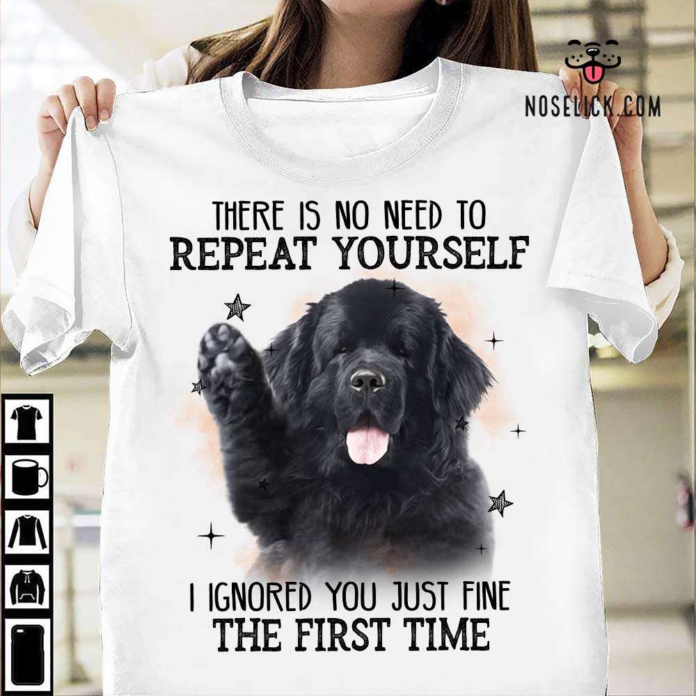 There is no need to repeat yourself I ignored you just fine the first time - Newfoundland dog, gift for dog owner