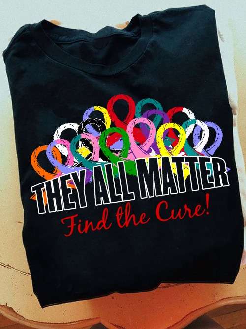 They all matter, find the cure - Cure for cancer, every color of cancer, cancer awareness
