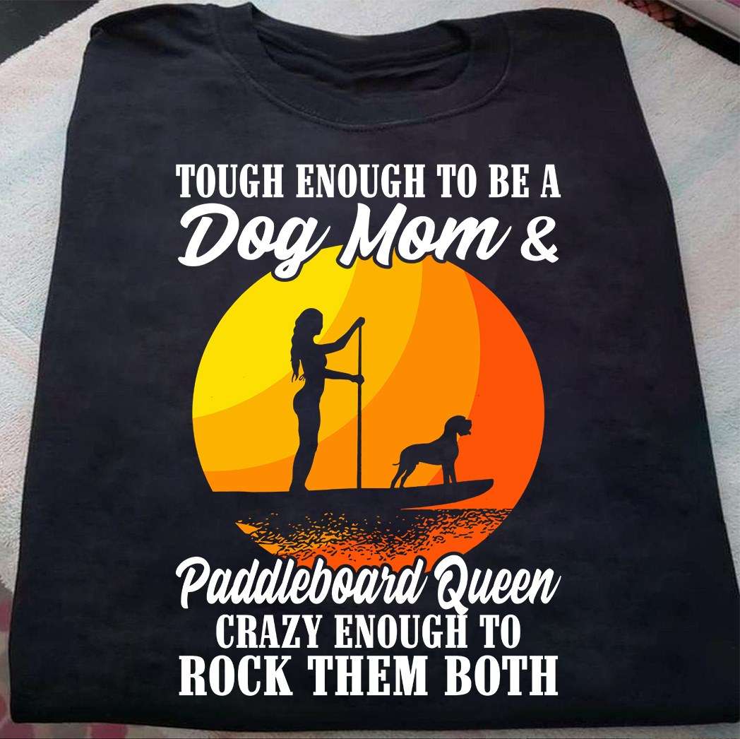 Tough enough to be a Dog mom and paddleboard queen - Love paddleboard, woman loves dog