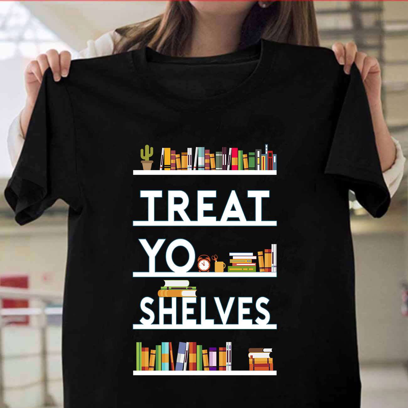 Treat yo shelves - Book shelves, love reading books, T-shirt for book lover