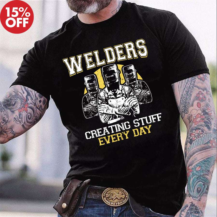 Welders creating stuff every day - Welder the job, gift for welder