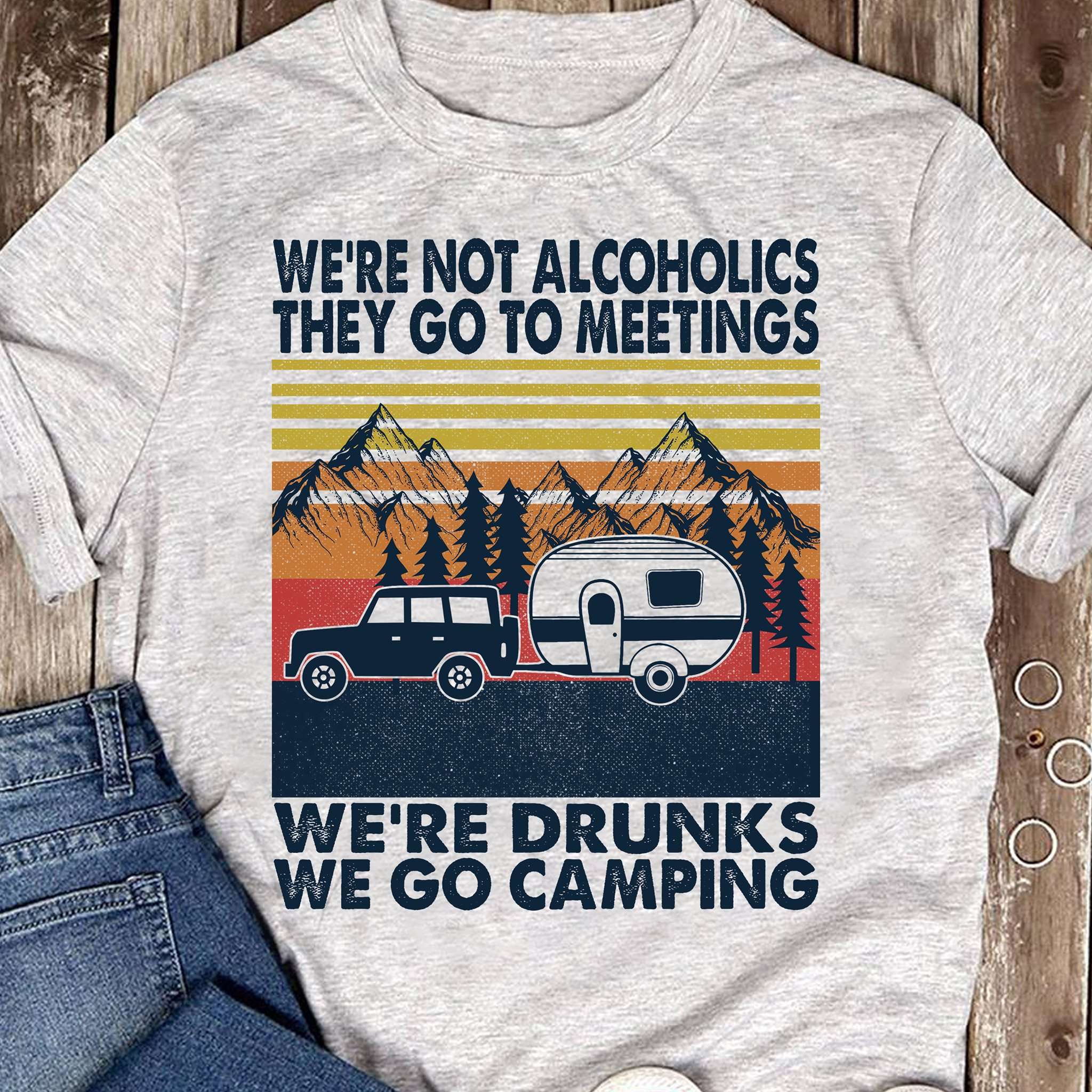 We're not alcoholics they go to meetings we're drunks we go camping - Camping and drinking