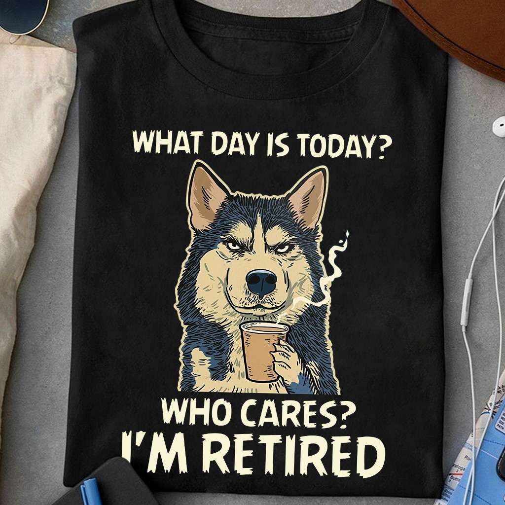 What day is today Who cares I'm retired - Husky drinking coffee, husky and coffee