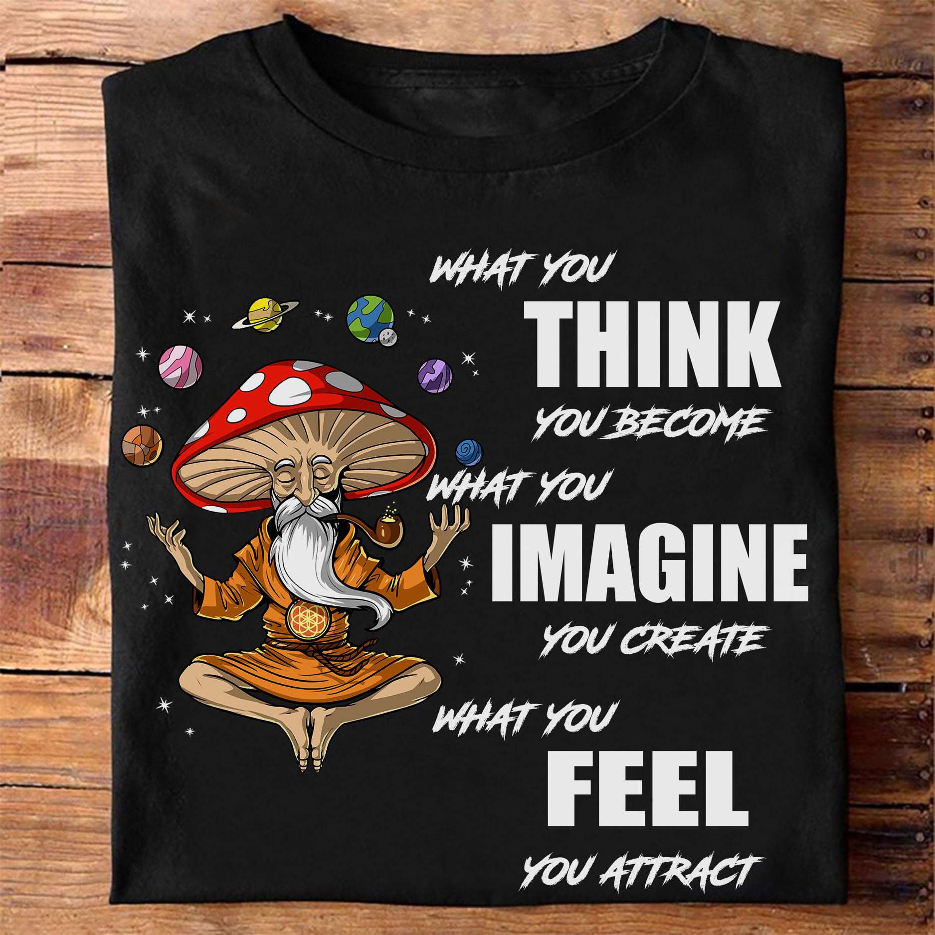What you think you become what you imagine you create what you feel you attract - Mushroom head old man, solar system