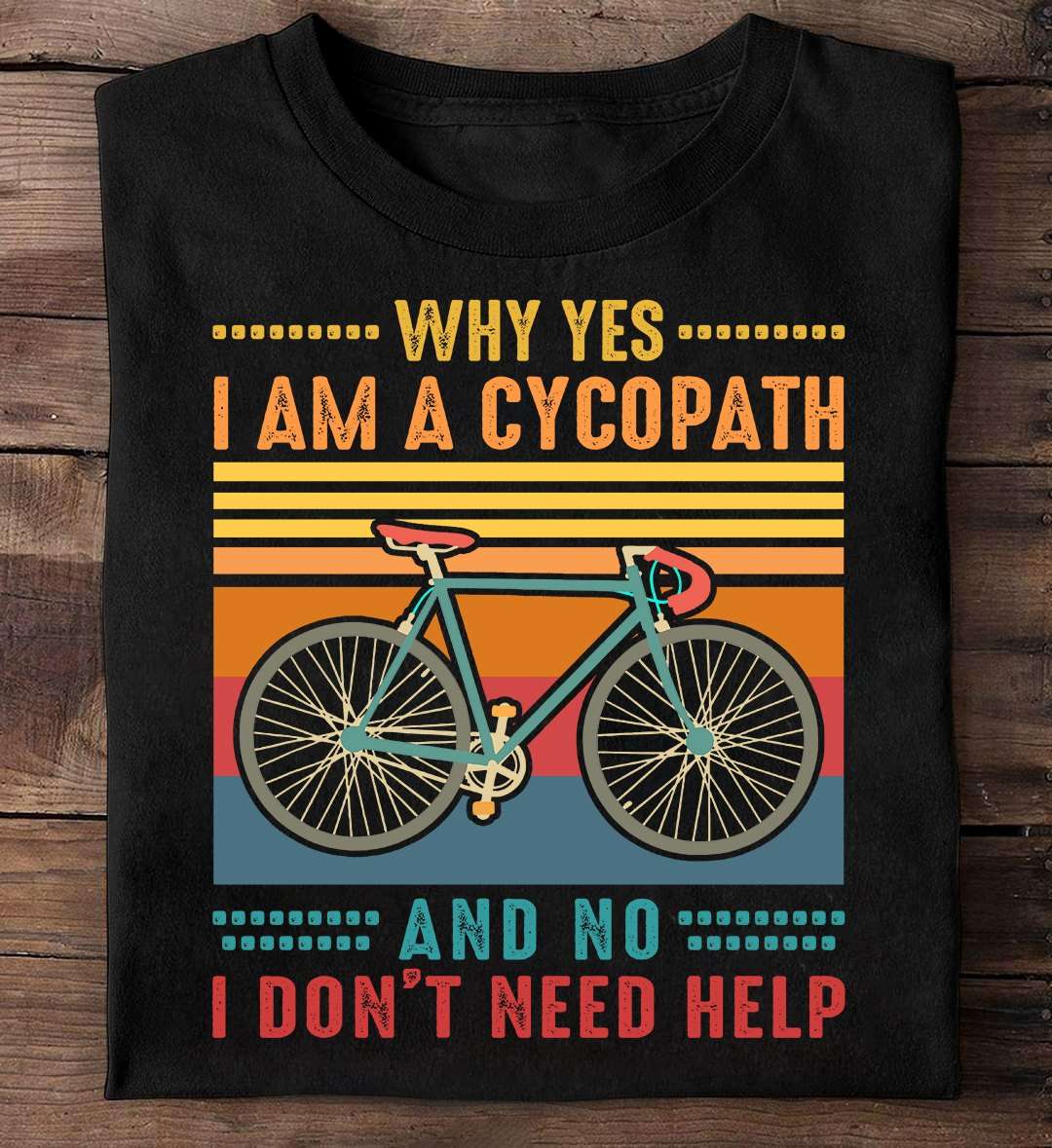 Why yes I am a cycopath and no I don't need help - Love riding bicycle, cycopath biker gift
