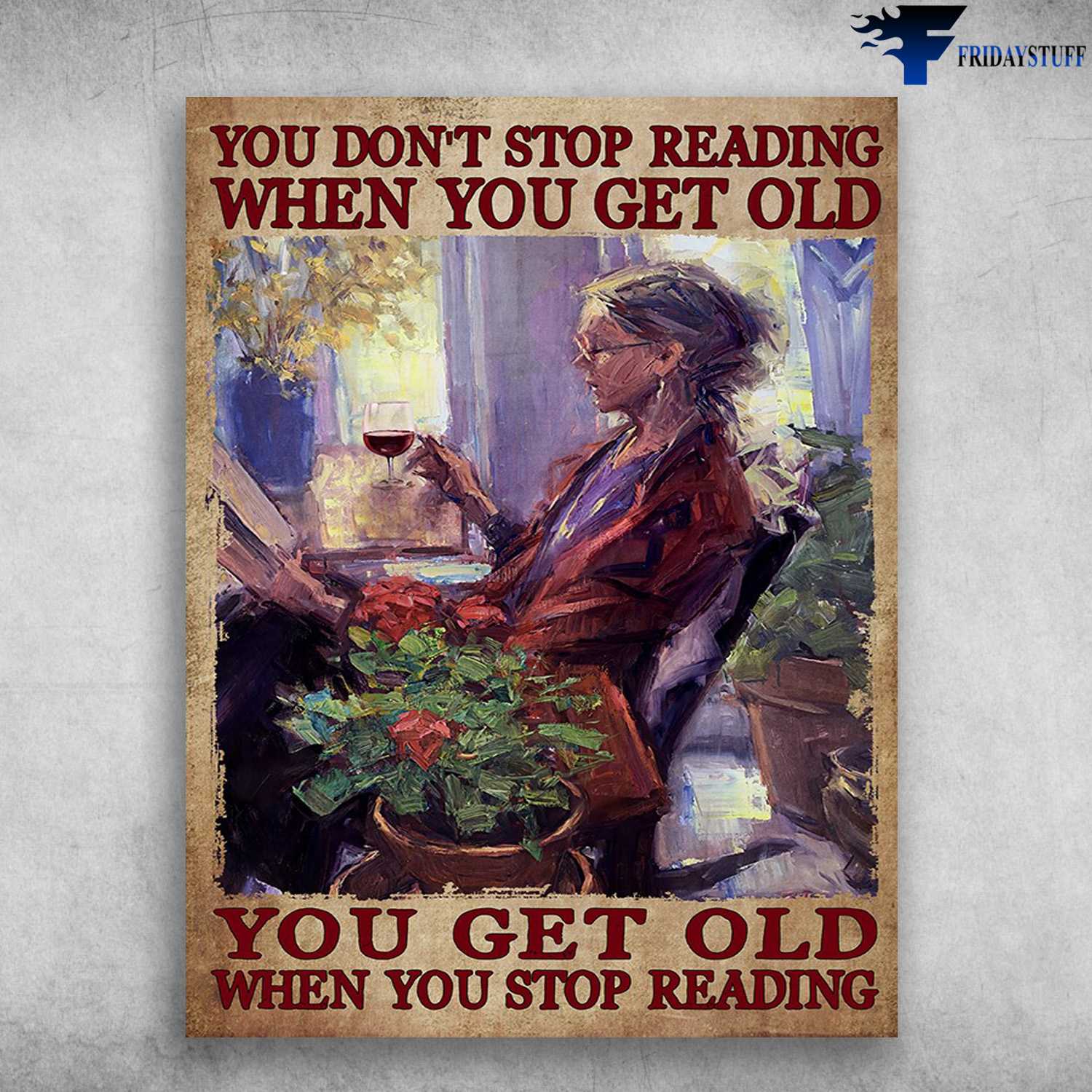 Wine And Flower, Flower Lover, Gardening Girl - You Don't Stop Reading When You Get Old, You Get Old When You Stop Reading
