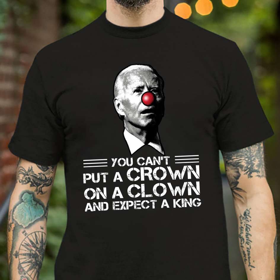 You can't put a crown on a clown and expect a king - Joe Biden the clown, America president