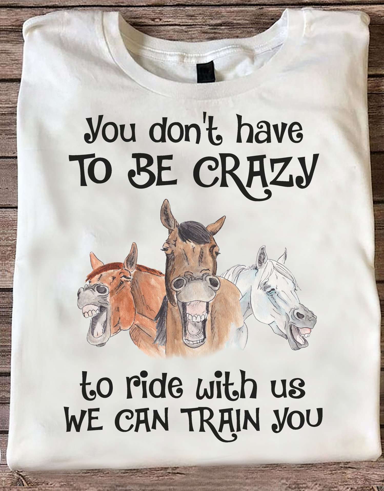 You don't have to be crazy to ride with us, we can train you - Funny horse graphic T-shirt