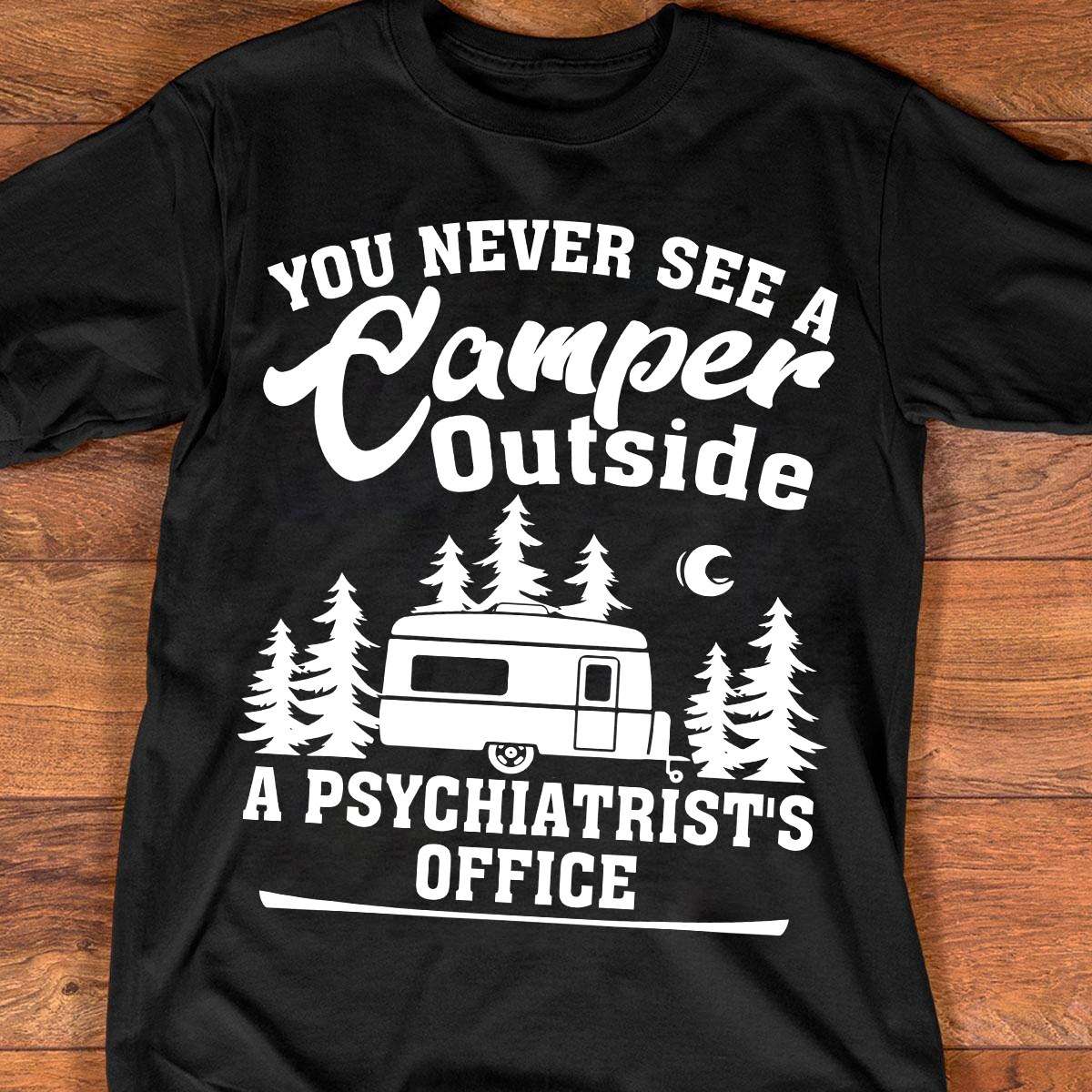 You never see a camper outside a psychiatrist's office - Gift for camping people, psychiatrist camping hobby
