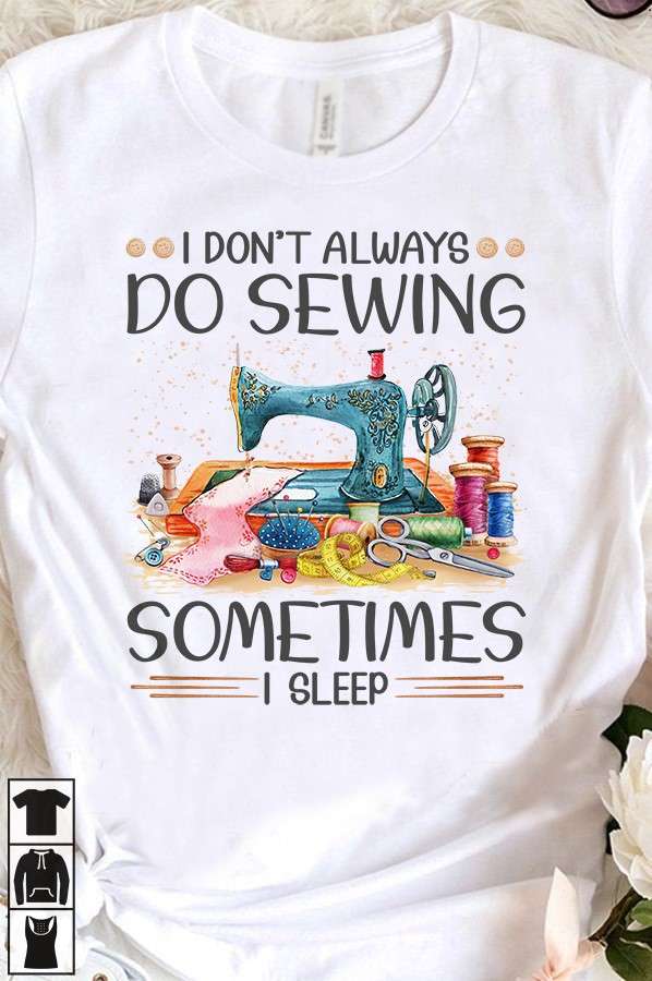 Sew Machine, Sewing Lover - I don't always do sewing sometimes i sleep