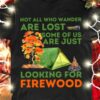 Camping And Firewood, Thanksgiving Gift - Not all who wander are lost some of us are just looking for firewood
