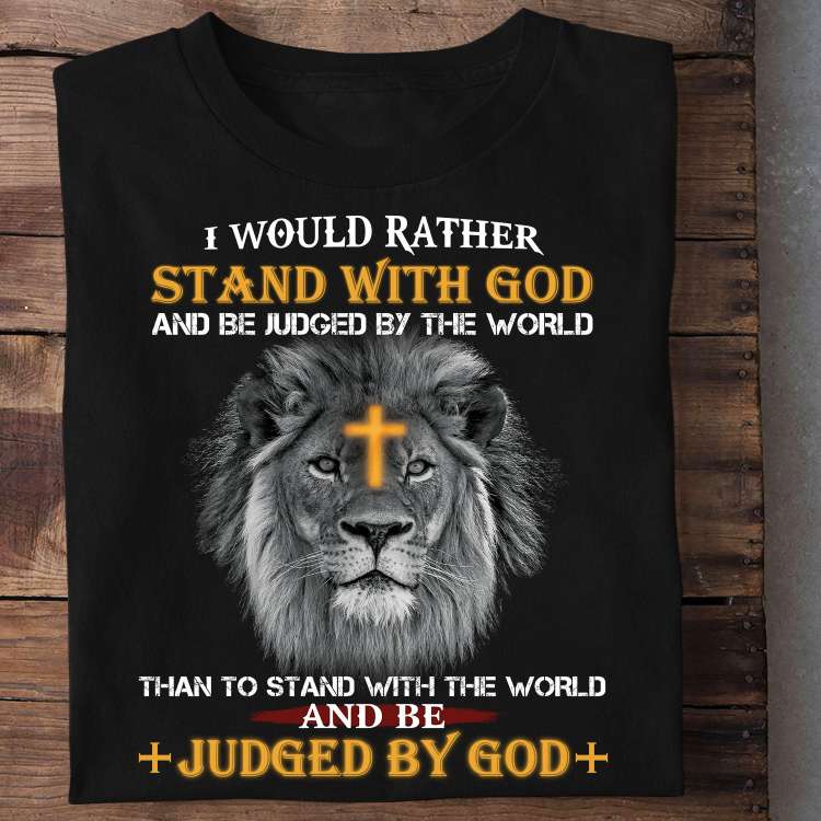 Lion Of God, God Cross - I would rather stand with god and be judged by the world than to stand with the world and be judged by god