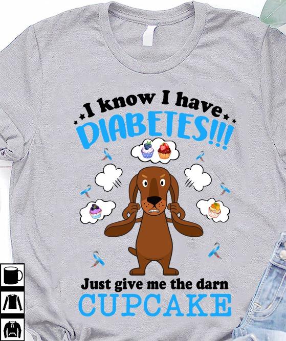 Diabetes Dachshund, Dachshund Love Cupcake - I know i have diabetes just give me the darn cupcake