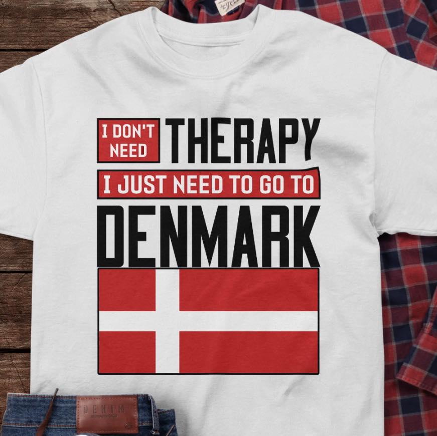 Denmark Flag - I don't need therapy i just need to go to denmark