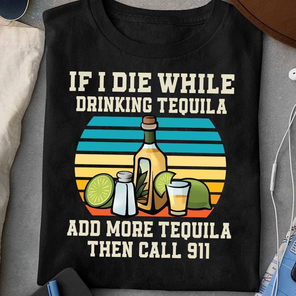 Classic Tequila Cocktails - If i die while drinking tequila add more tequila then call 911