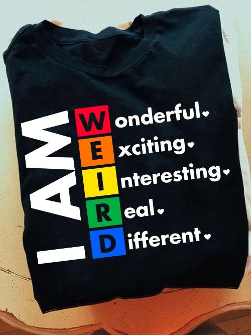 I am weird wonderful exciting interesting real different
