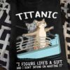 Titanic Cats - Titanic i figure life's a gift and i don't intend on wasting it