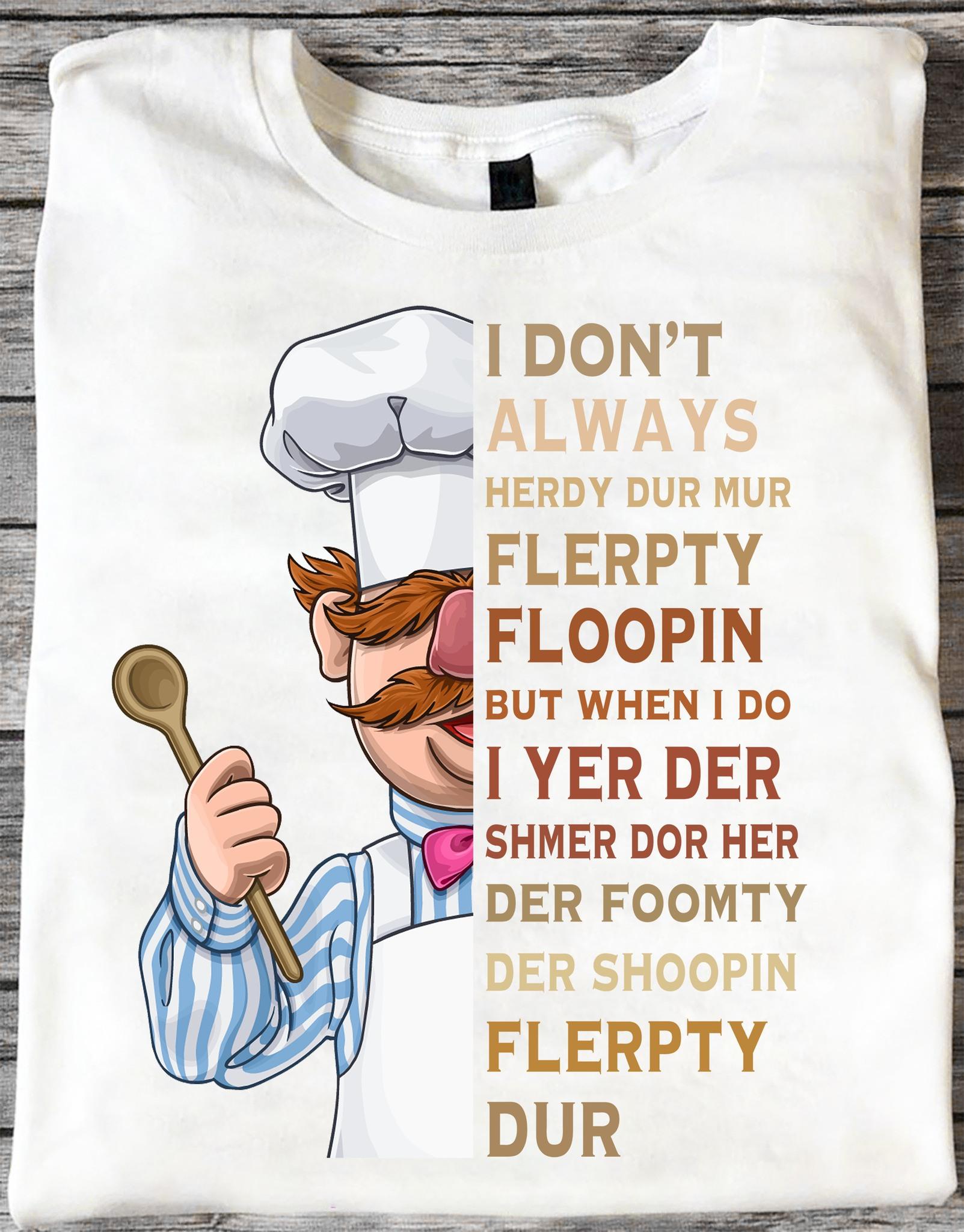 Swedish Chef - I Don't Always Herdy Dur Mur Flerpty Floopin But When I Do I Yer Der Shmer Dor Her Der Foomty, Der Shoopin Flerpty Dur
