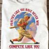 Baseball Man - Practice like you have never won compete like you have never lost